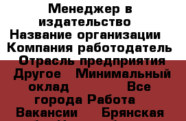 Менеджер в издательство › Название организации ­ Компания-работодатель › Отрасль предприятия ­ Другое › Минимальный оклад ­ 24 000 - Все города Работа » Вакансии   . Брянская обл.,Новозыбков г.